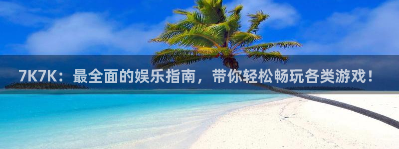杏鑫平台线路测速：7K7K：最全面的娱乐指南，带你轻松畅玩各