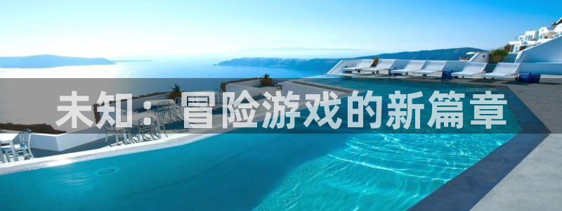 杏鑫手机客户端：未知：冒险游戏的新篇章