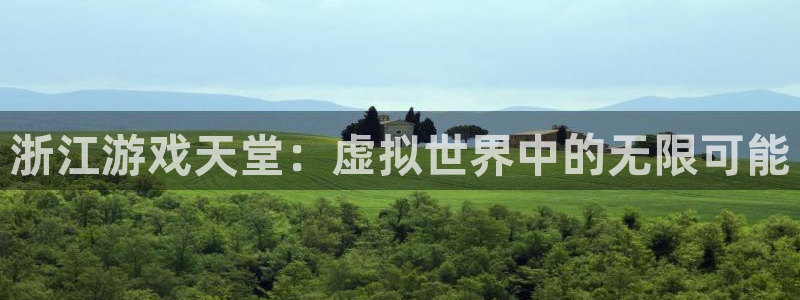 杏鑫平台官方网站地址：浙江游戏天堂：虚拟世界中的无限可能