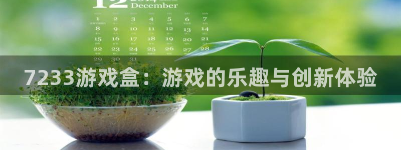 杏鑫平台总代理地址：7233游戏盒：游戏的乐趣与创新体验