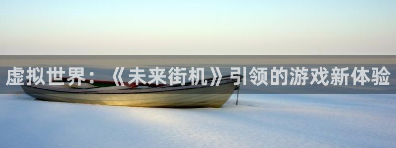杏鑫平台：虚拟世界：《未来街机》引领的游戏新体验