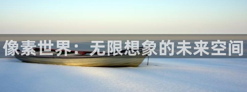 杏鑫平台登录：像素世界：无限想象的未来空间