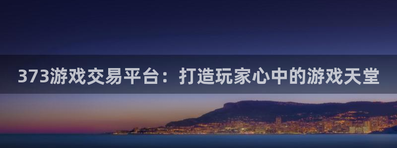 杏鑫总代理：373游戏交易平台：打造玩家心中的游戏天堂