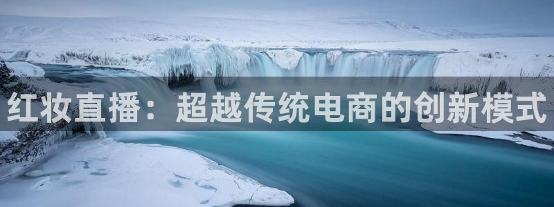 山猫直播足球：红妆直播：超越传统电商的创新模式