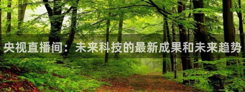 山猫体育平台：央视直播间：未来科技的最新成果和未来趋势