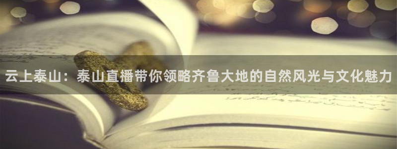 nba直播在线直播观看山猫：云上泰山：泰山直播带你领略齐鲁大地的自然风光与文化魅力