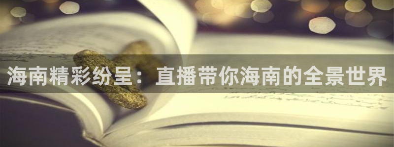 山猫体育nba直播：海南精彩纷呈：直播带你海南的全景世界