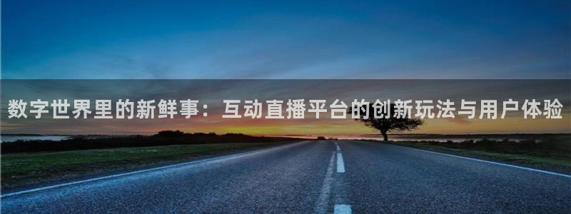 山猫体育免费版：数字世界里的新鲜事：互动直播平台的创新玩法与用户体验